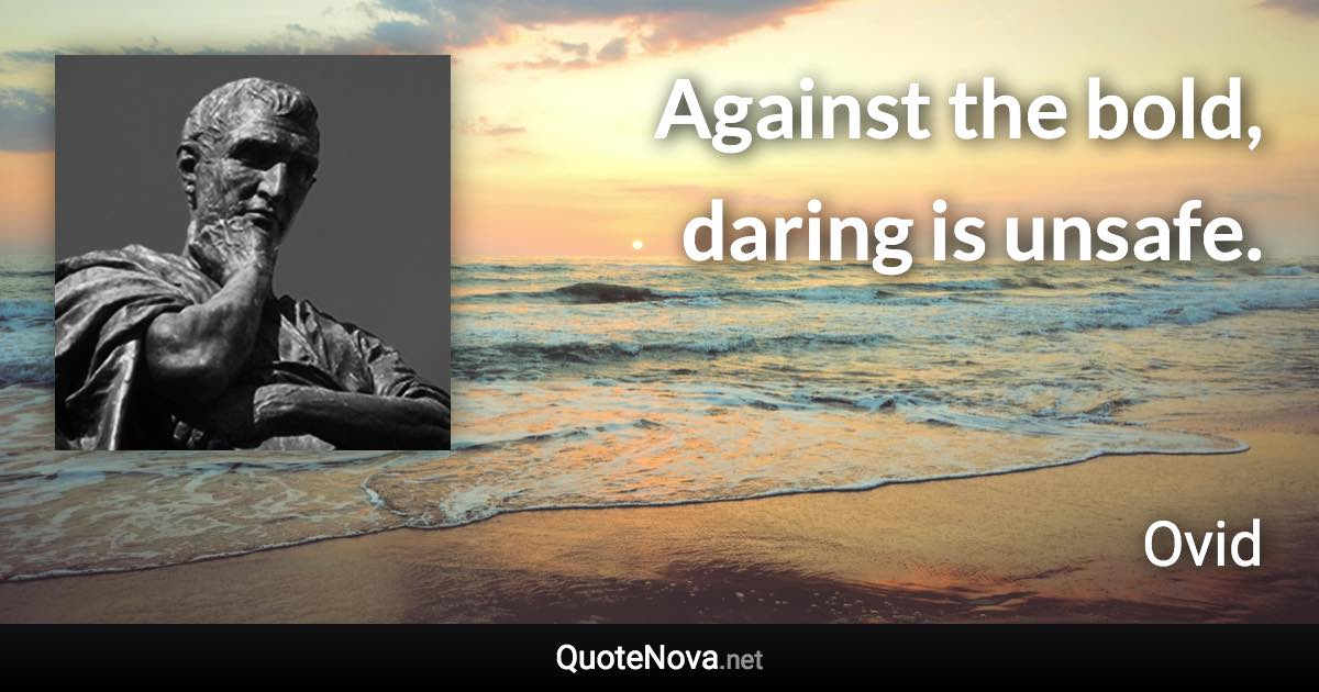 Against the bold, daring is unsafe. - Ovid quote