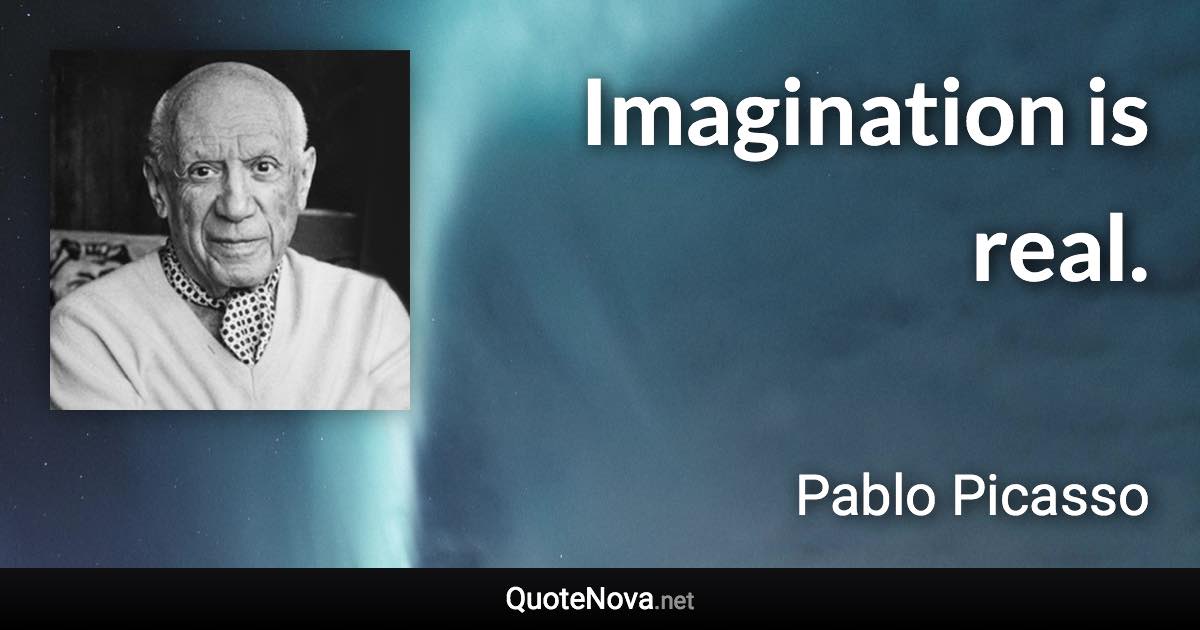 Imagination is real. - Pablo Picasso quote