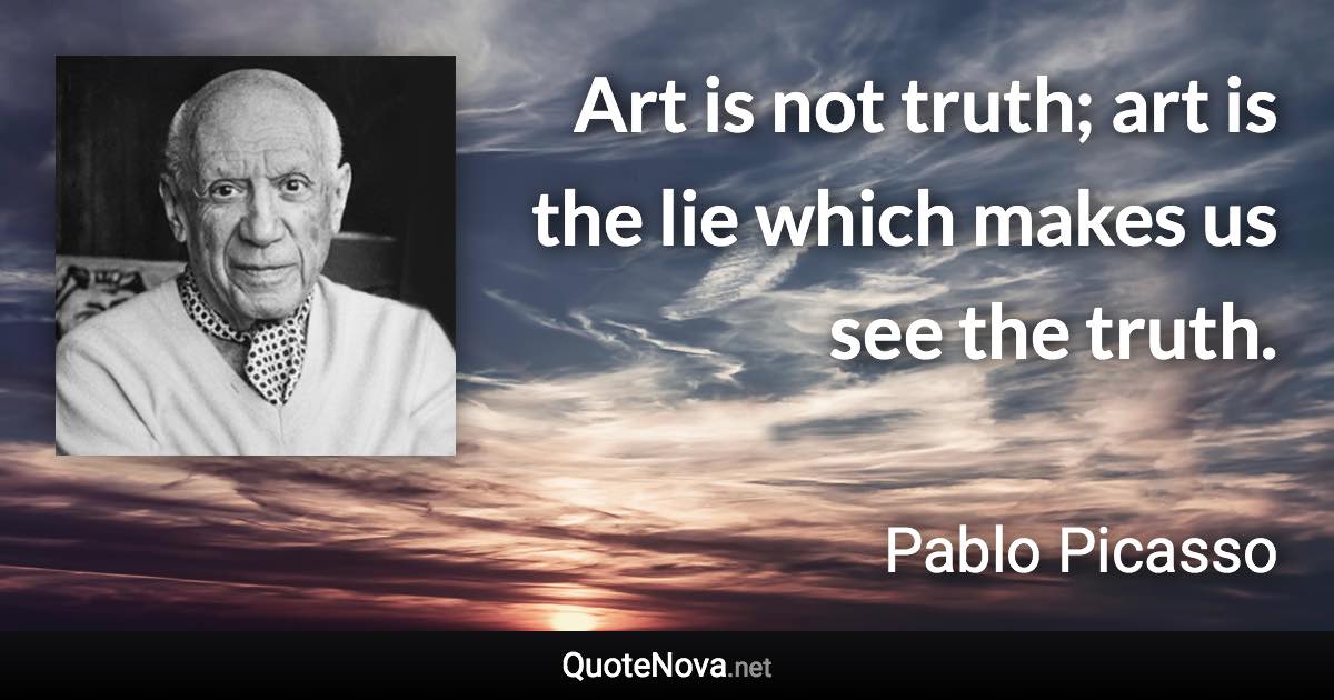 Art is not truth; art is the lie which makes us see the truth. - Pablo Picasso quote