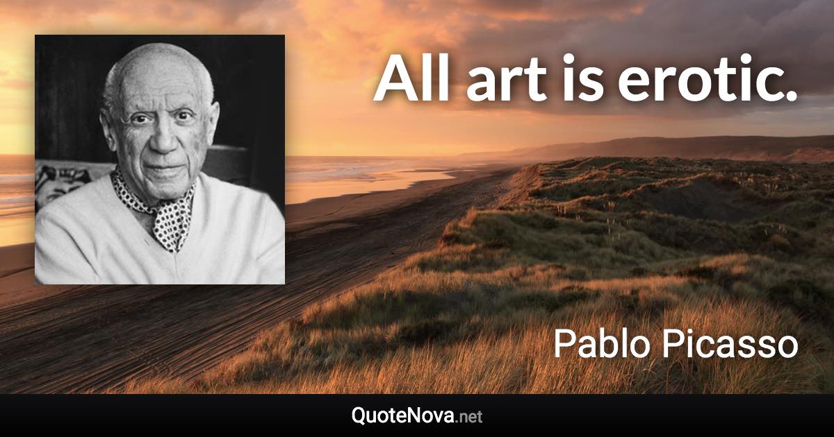 All art is erotic. - Pablo Picasso quote