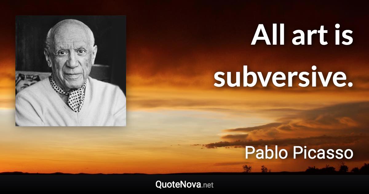 All art is subversive. - Pablo Picasso quote
