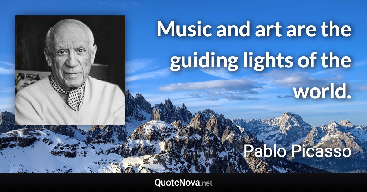 Music and art are the guiding lights of the world. - Pablo Picasso quote