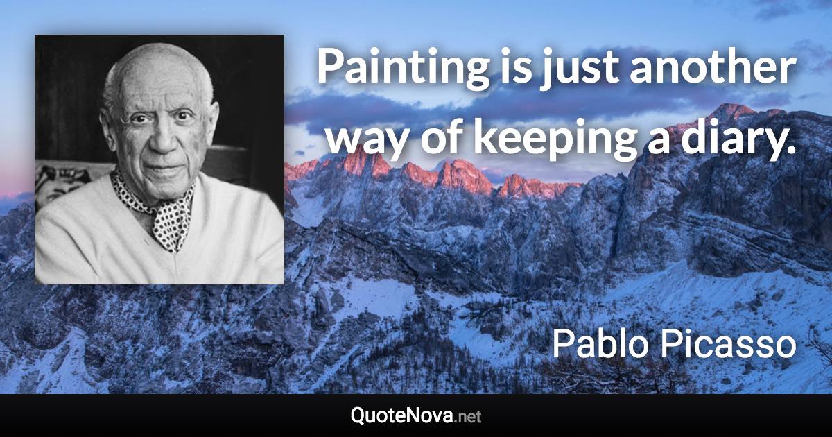 Painting is just another way of keeping a diary. - Pablo Picasso quote