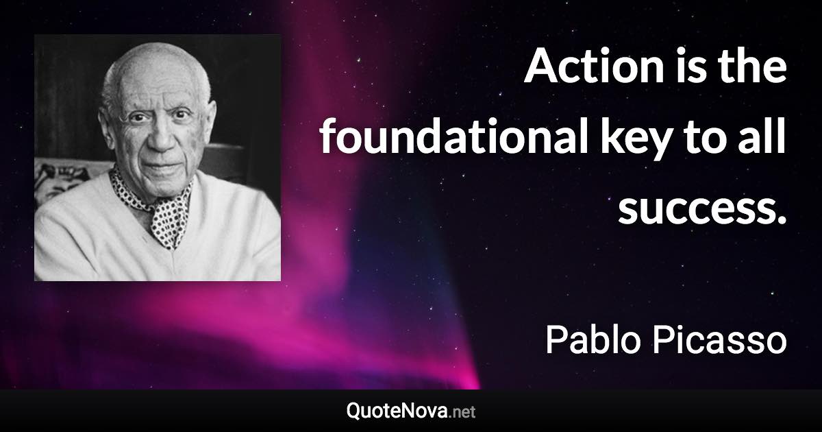 Action is the foundational key to all success. - Pablo Picasso quote