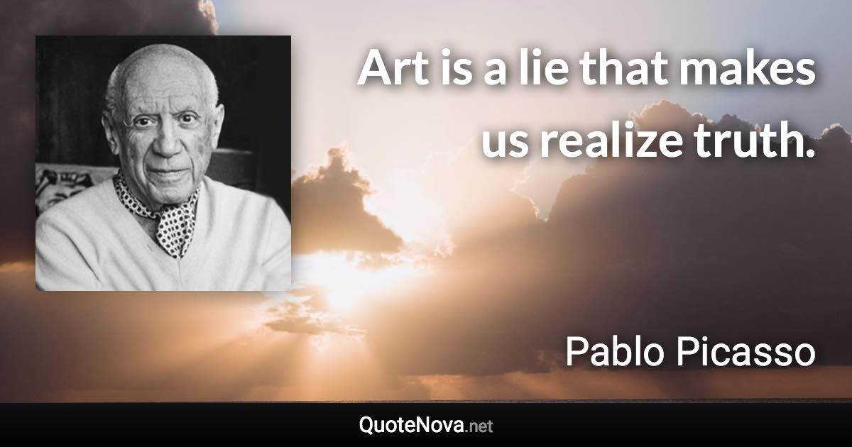 Art is a lie that makes us realize truth. - Pablo Picasso quote