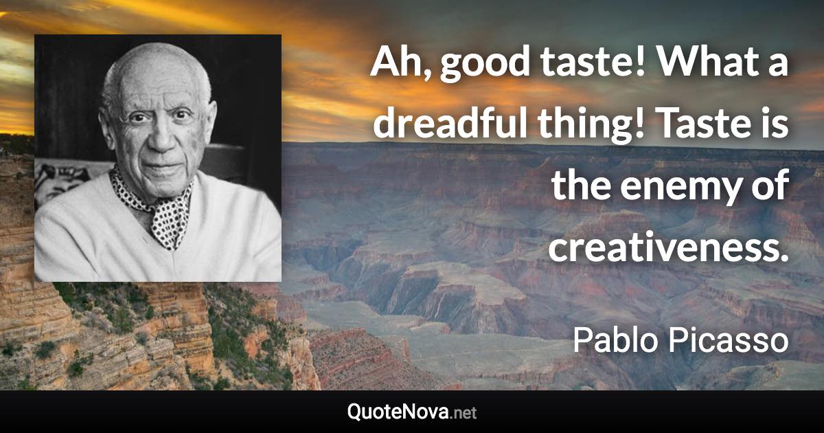 Ah, good taste! What a dreadful thing! Taste is the enemy of creativeness. - Pablo Picasso quote