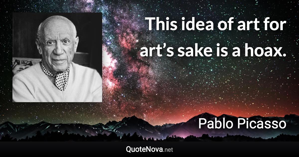 This idea of art for art’s sake is a hoax. - Pablo Picasso quote