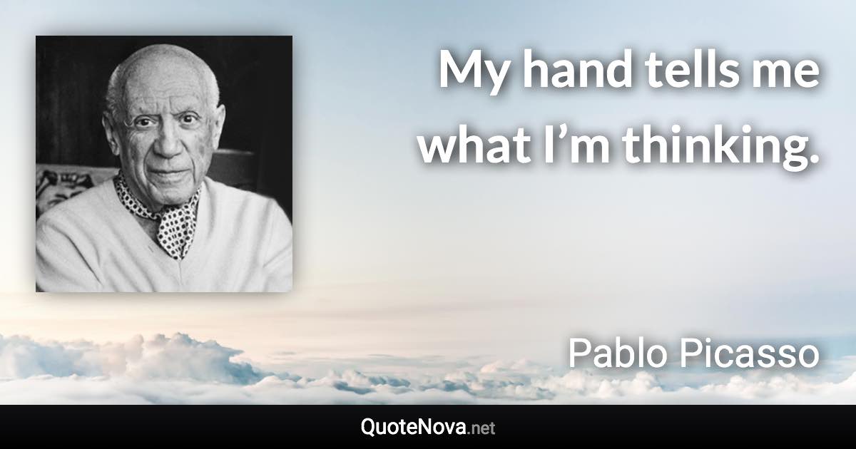 My hand tells me what I’m thinking. - Pablo Picasso quote