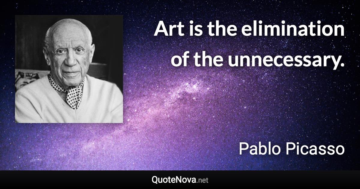 Art is the elimination of the unnecessary. - Pablo Picasso quote