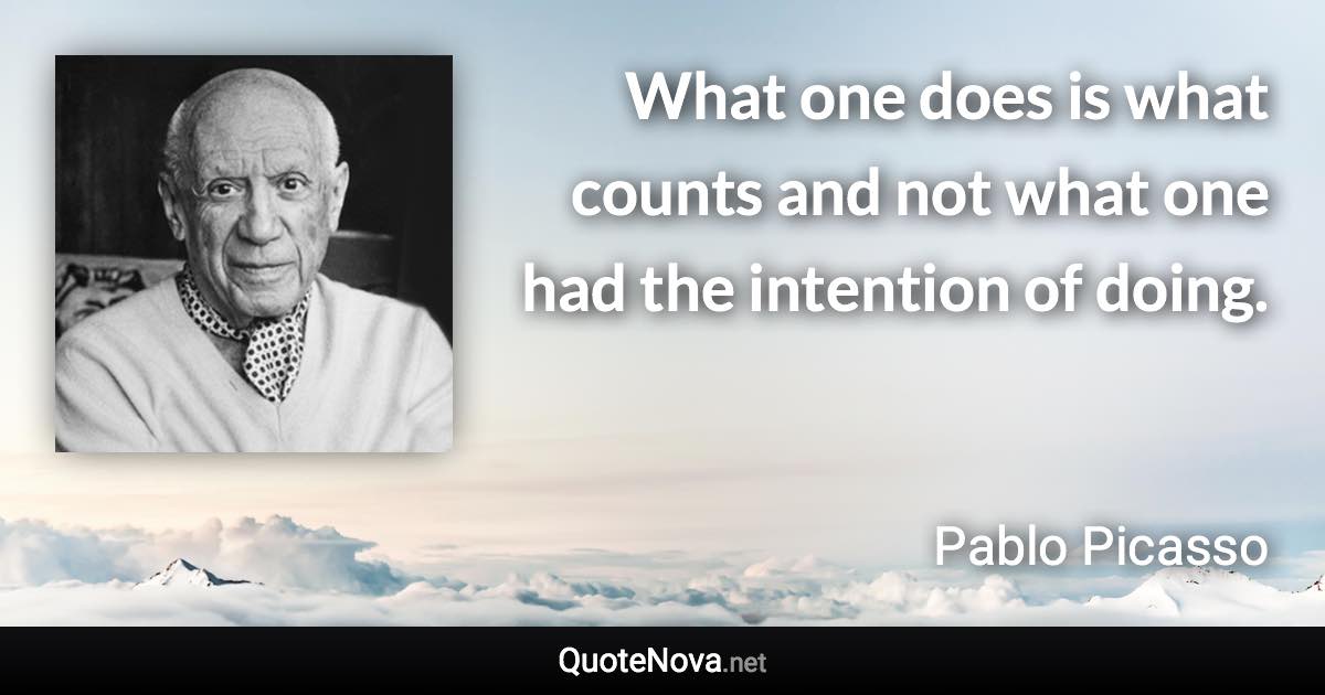 What one does is what counts and not what one had the intention of doing. - Pablo Picasso quote