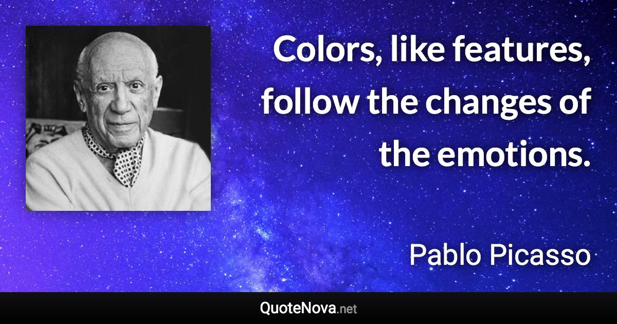 Colors, like features, follow the changes of the emotions. - Pablo Picasso quote