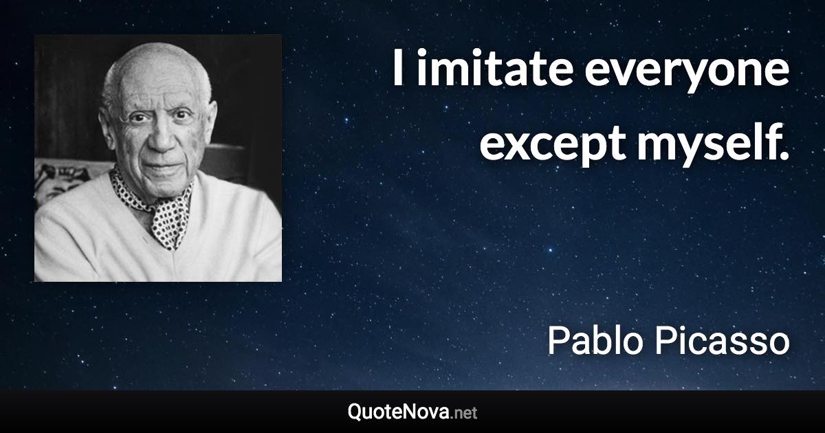 I imitate everyone except myself. - Pablo Picasso quote