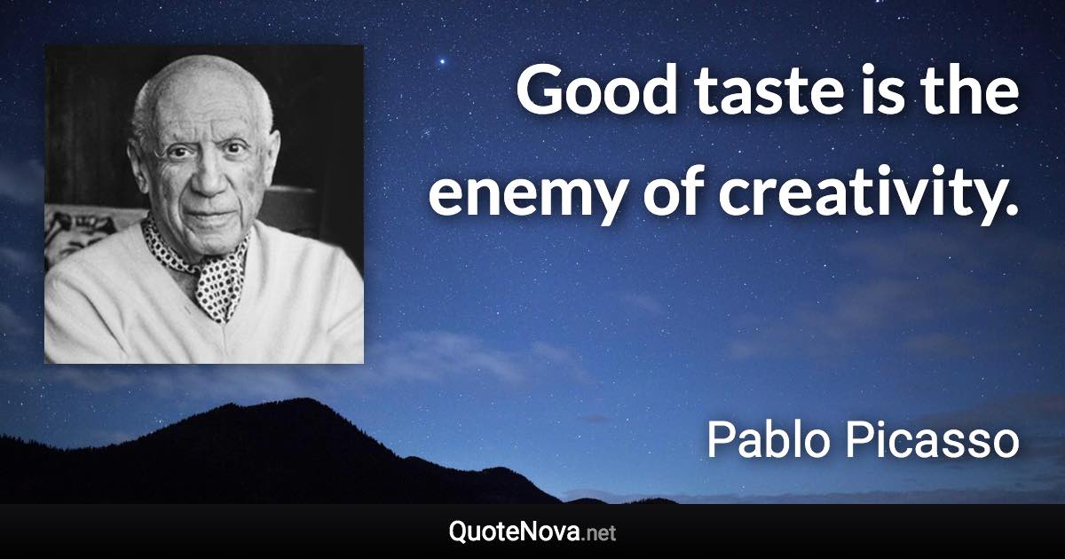 Good taste is the enemy of creativity. - Pablo Picasso quote