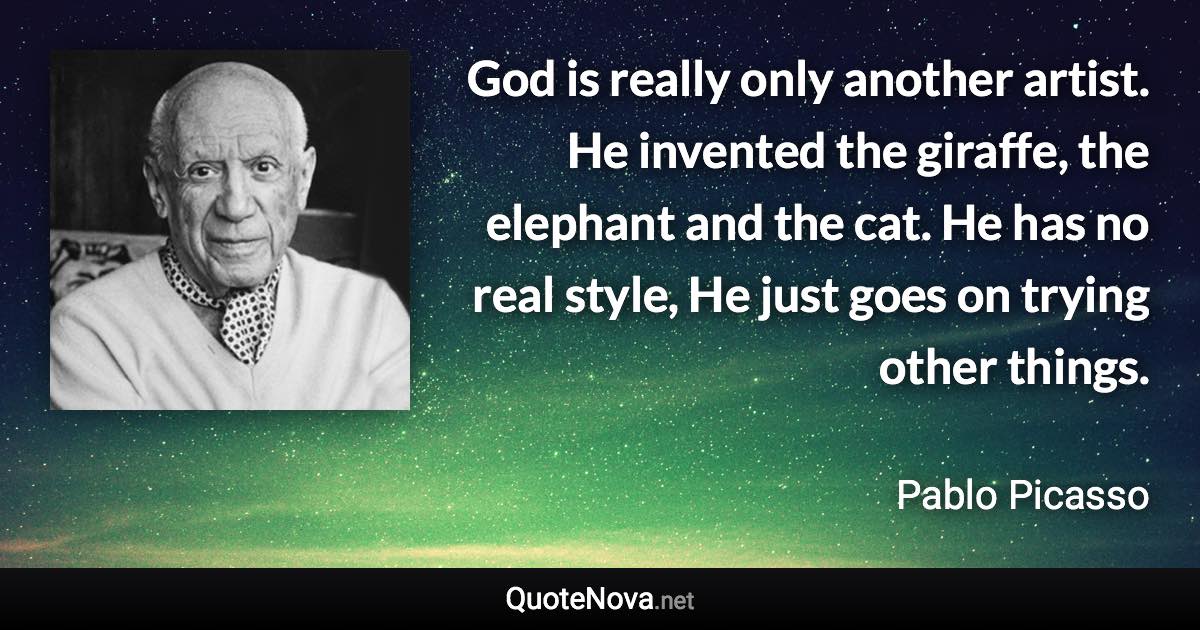 God is really only another artist. He invented the giraffe, the elephant and the cat. He has no real style, He just goes on trying other things. - Pablo Picasso quote