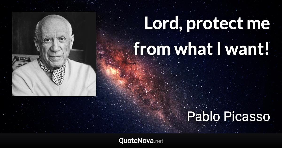 Lord, protect me from what I want! - Pablo Picasso quote