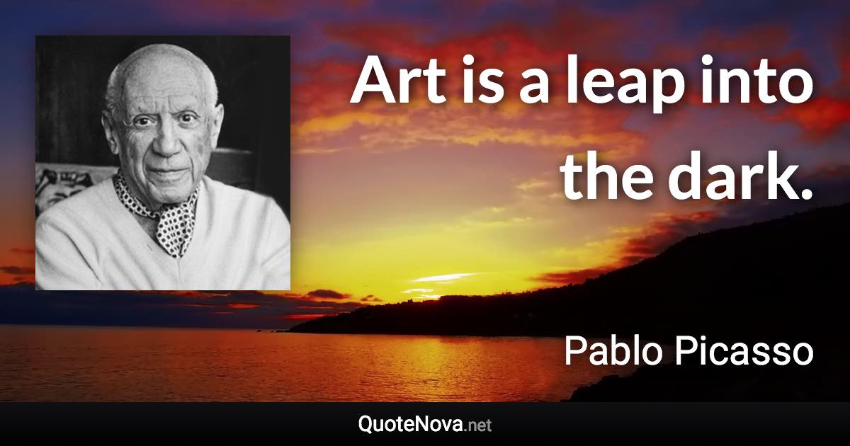 Art is a leap into the dark. - Pablo Picasso quote