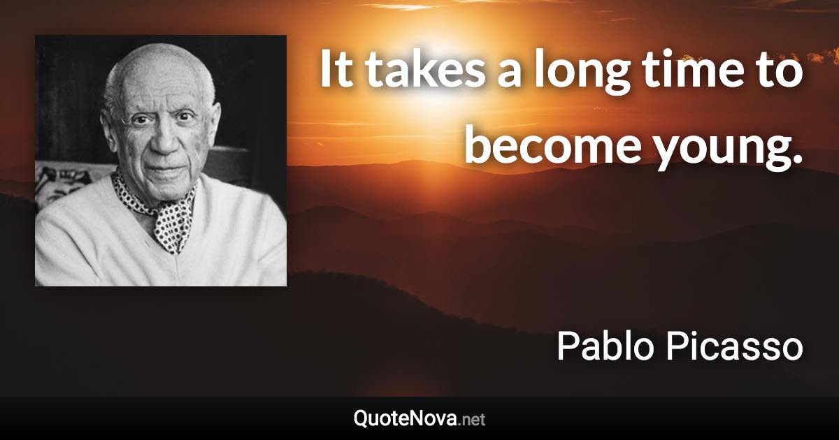 It takes a long time to become young. - Pablo Picasso quote