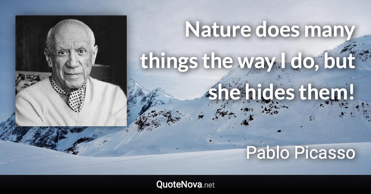 Nature does many things the way I do, but she hides them! - Pablo Picasso quote