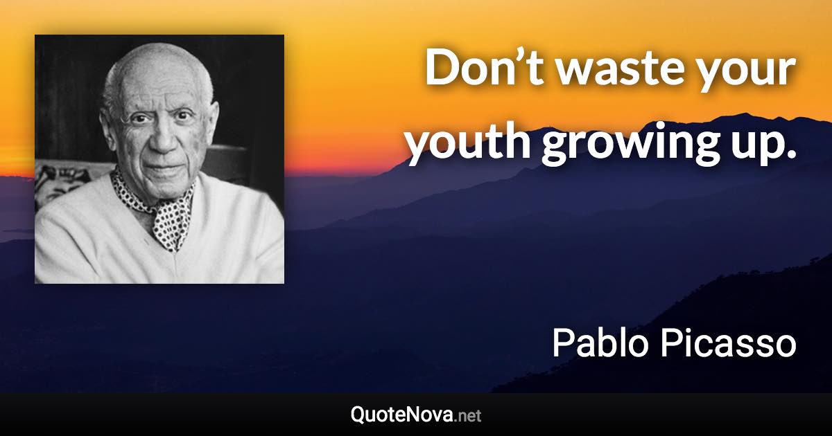 Don’t waste your youth growing up. - Pablo Picasso quote