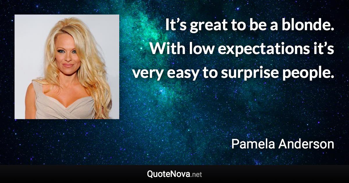 It’s great to be a blonde. With low expectations it’s very easy to surprise people. - Pamela Anderson quote