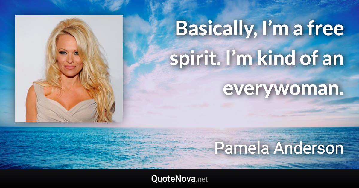 Basically, I’m a free spirit. I’m kind of an everywoman. - Pamela Anderson quote