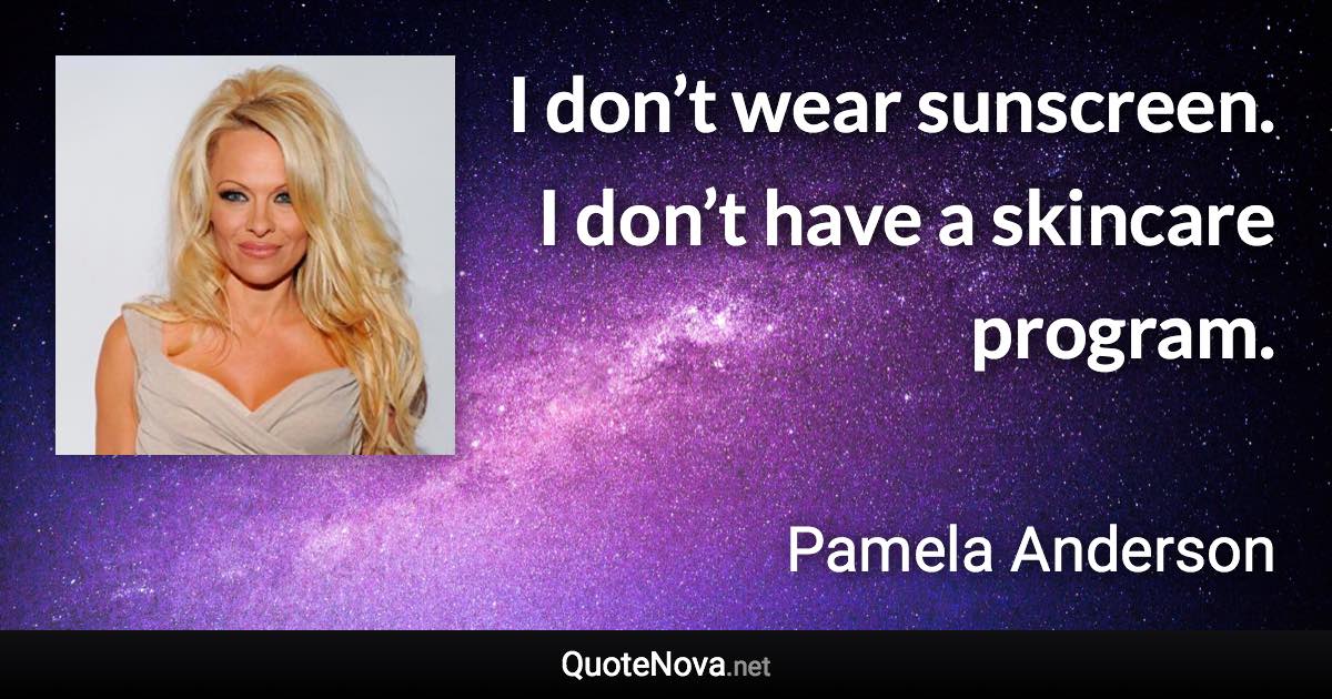 I don’t wear sunscreen. I don’t have a skincare program. - Pamela Anderson quote