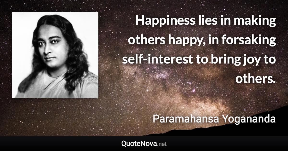 Happiness lies in making others happy, in forsaking self-interest to bring joy to others. - Paramahansa Yogananda quote