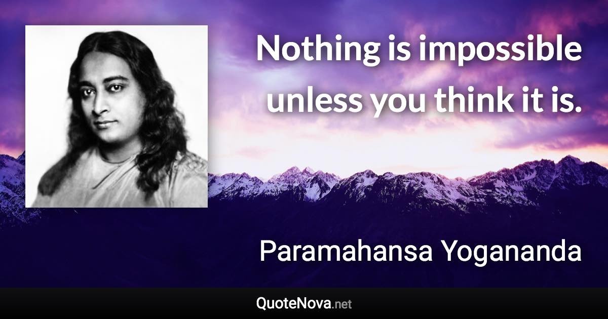 Nothing is impossible unless you think it is. - Paramahansa Yogananda quote