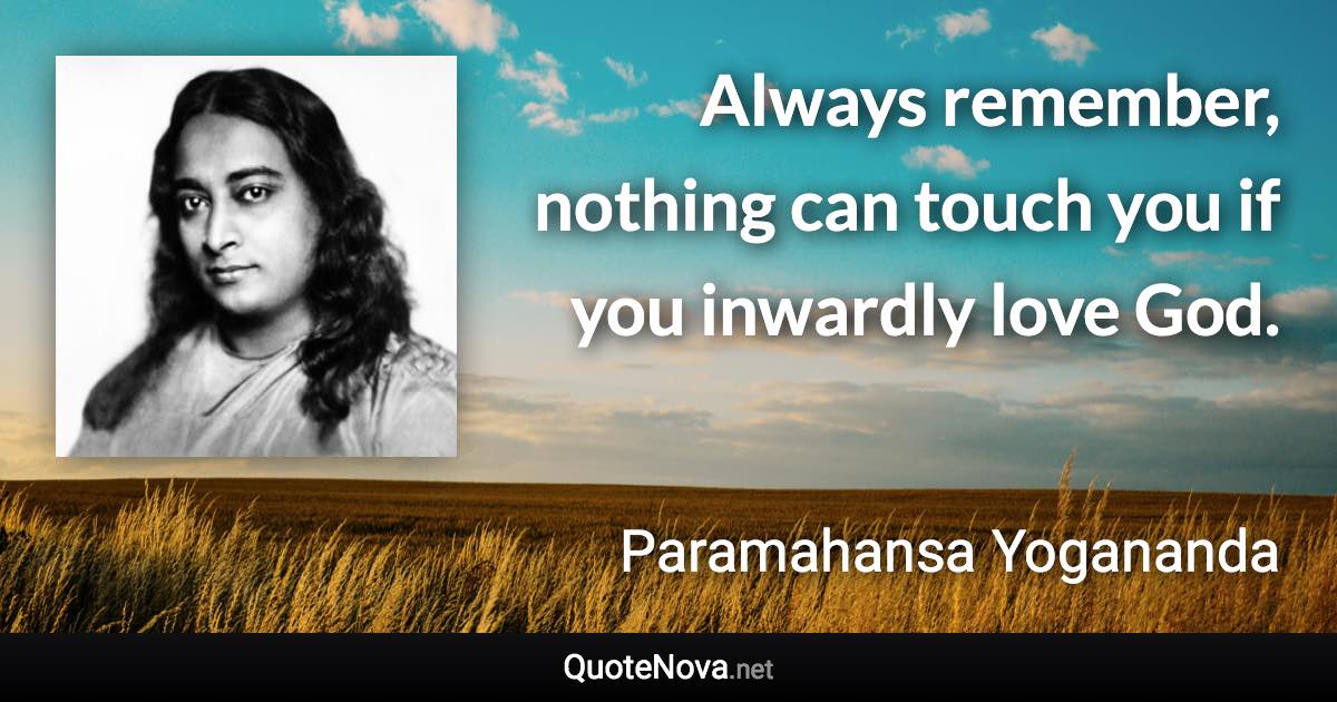 Always remember, nothing can touch you if you inwardly love God. - Paramahansa Yogananda quote