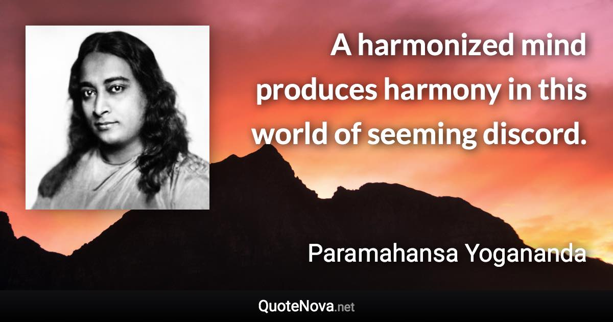 A harmonized mind produces harmony in this world of seeming discord. - Paramahansa Yogananda quote