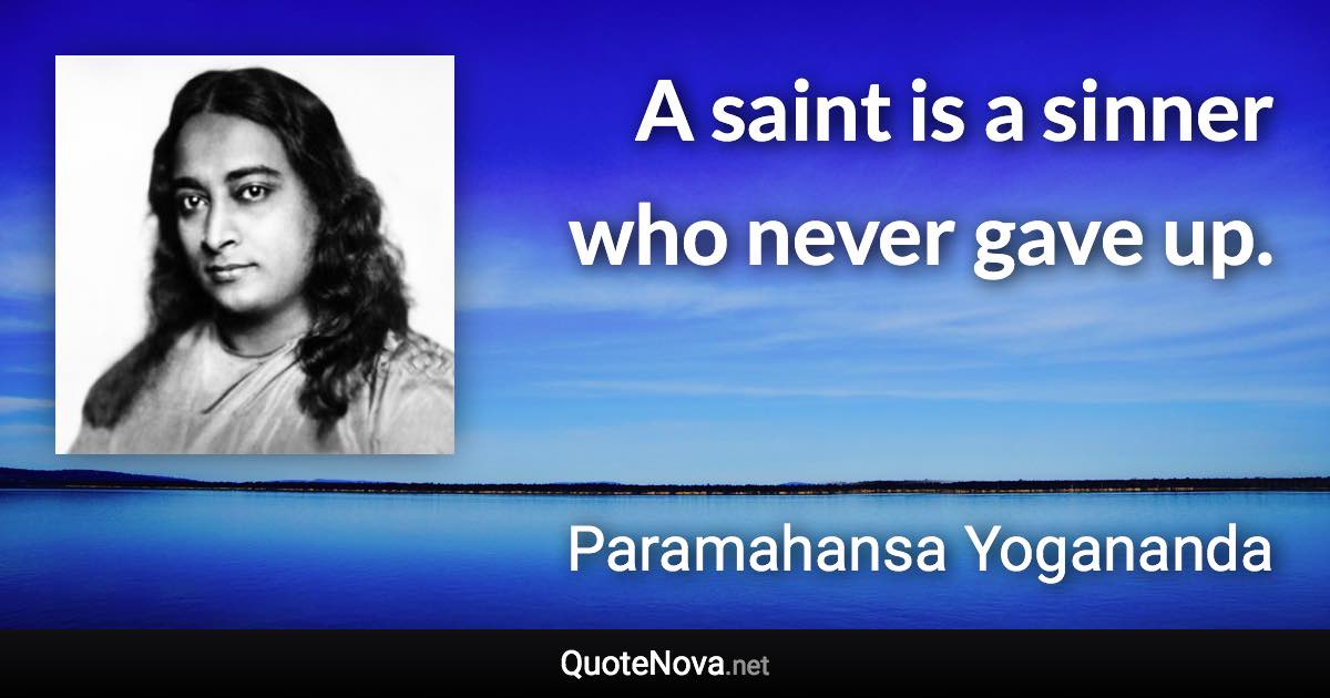 A saint is a sinner who never gave up. - Paramahansa Yogananda quote