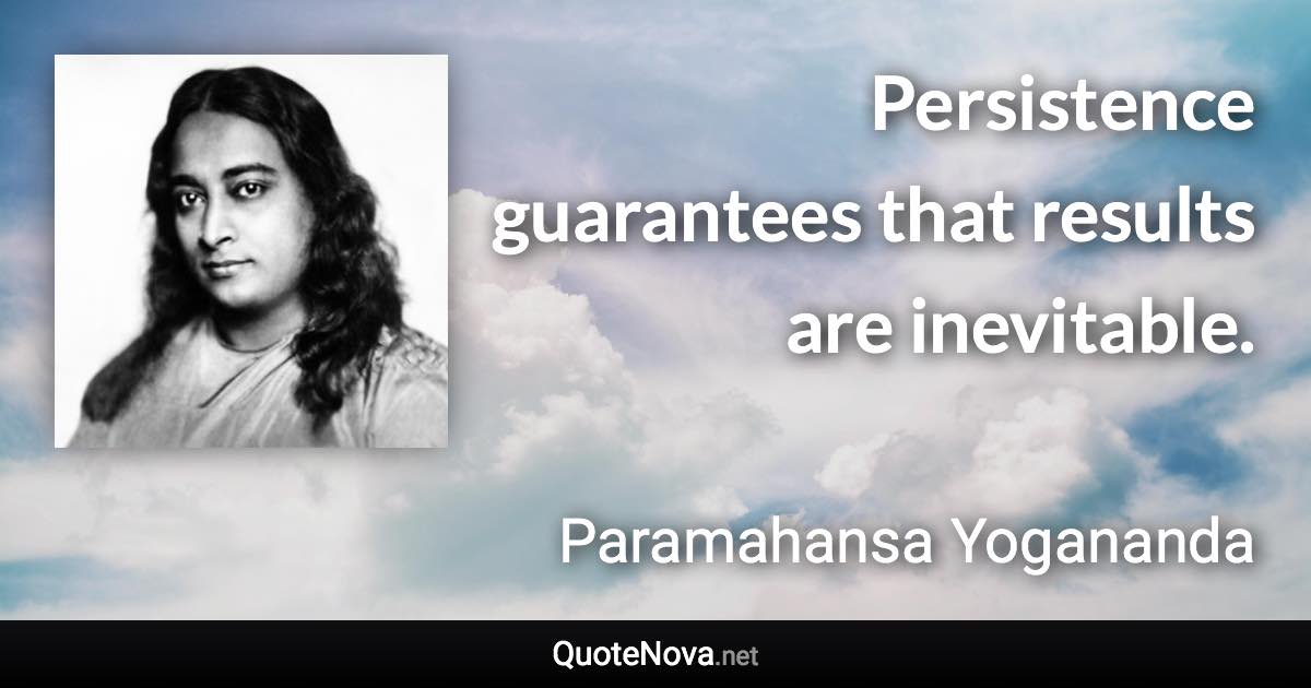 Persistence guarantees that results are inevitable. - Paramahansa Yogananda quote