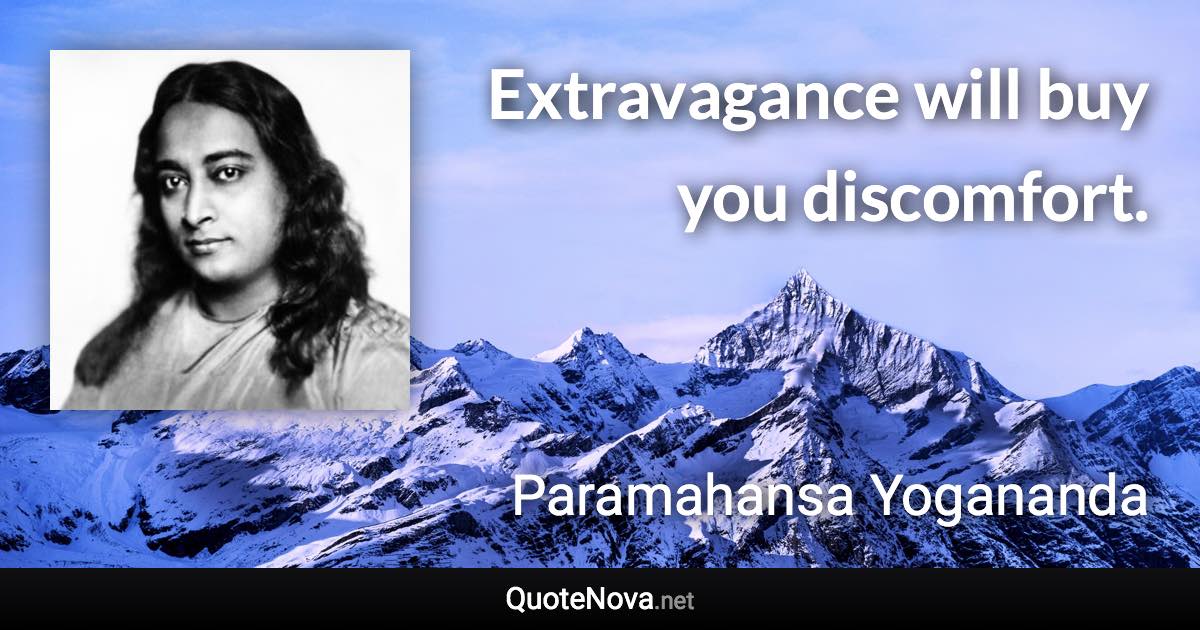 Extravagance will buy you discomfort. - Paramahansa Yogananda quote