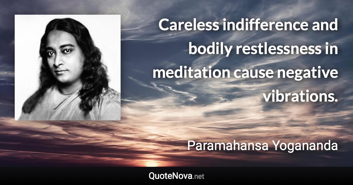 Careless indifference and bodily restlessness in meditation cause negative vibrations. - Paramahansa Yogananda quote