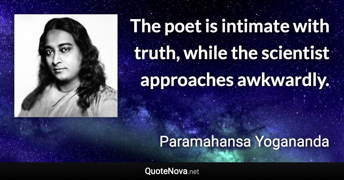 The poet is intimate with truth, while the scientist approaches awkwardly. - Paramahansa Yogananda quote