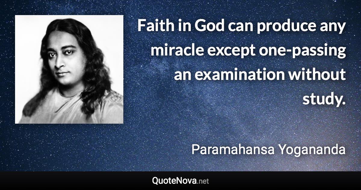 Faith in God can produce any miracle except one-passing an examination without study. - Paramahansa Yogananda quote