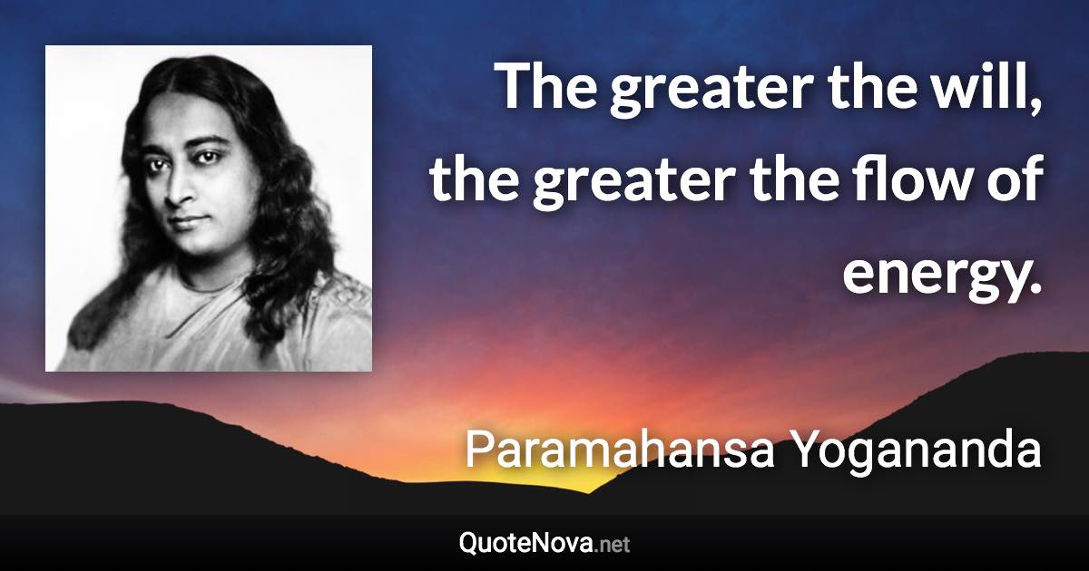 The greater the will, the greater the flow of energy. - Paramahansa Yogananda quote