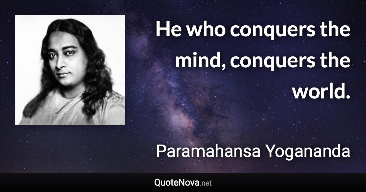 He who conquers the mind, conquers the world. - Paramahansa Yogananda quote