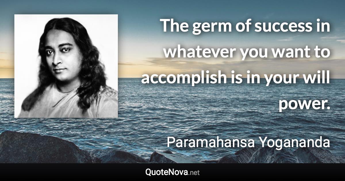 The germ of success in whatever you want to accomplish is in your will power. - Paramahansa Yogananda quote