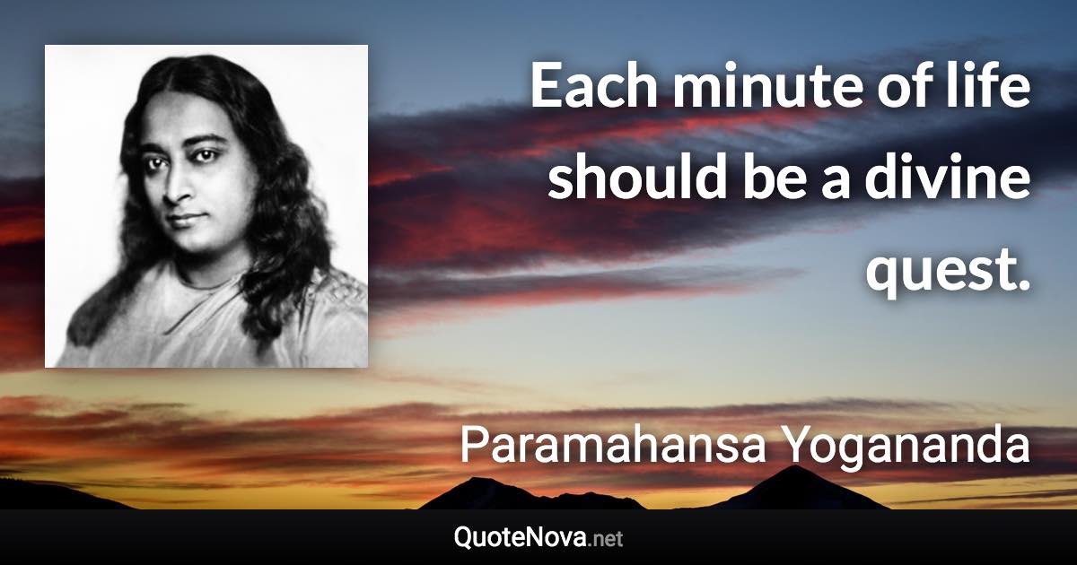 Each minute of life should be a divine quest. - Paramahansa Yogananda quote