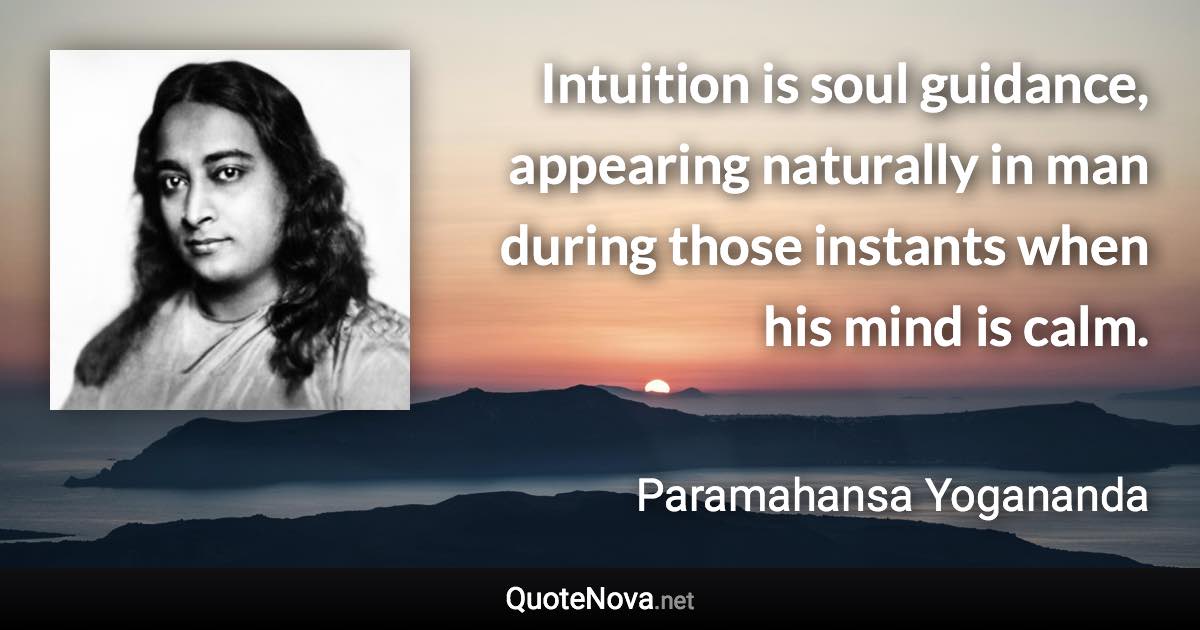 Intuition is soul guidance, appearing naturally in man during those instants when his mind is calm. - Paramahansa Yogananda quote