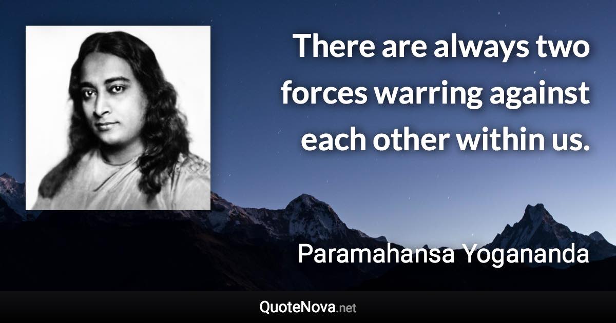 There are always two forces warring against each other within us. - Paramahansa Yogananda quote