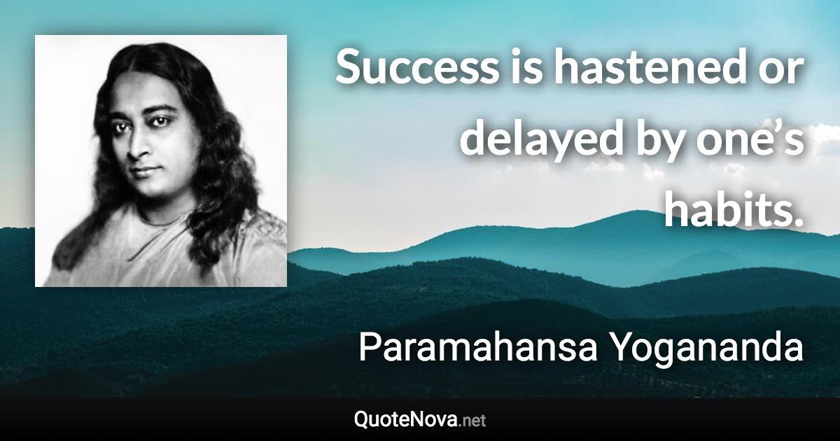 Success is hastened or delayed by one’s habits. - Paramahansa Yogananda quote