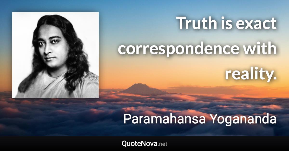 Truth is exact correspondence with reality. - Paramahansa Yogananda quote