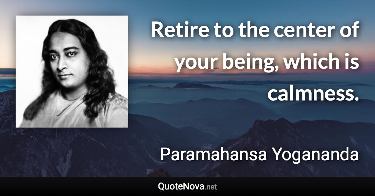 Retire to the center of your being, which is calmness. - Paramahansa Yogananda quote