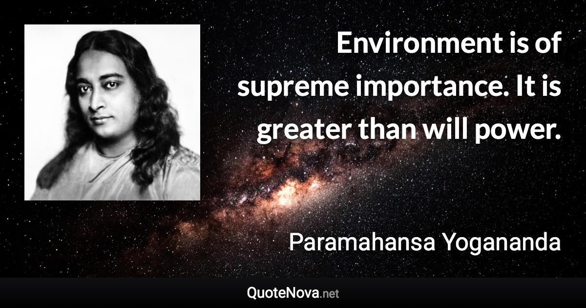 Environment is of supreme importance. It is greater than will power. - Paramahansa Yogananda quote