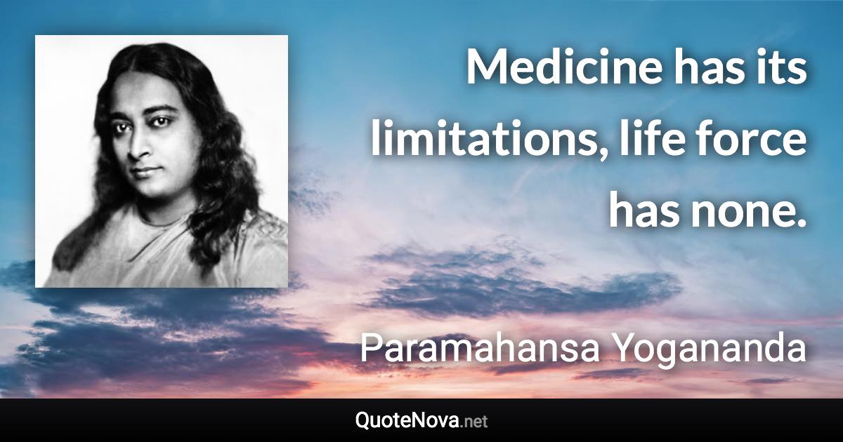 Medicine has its limitations, life force has none. - Paramahansa Yogananda quote