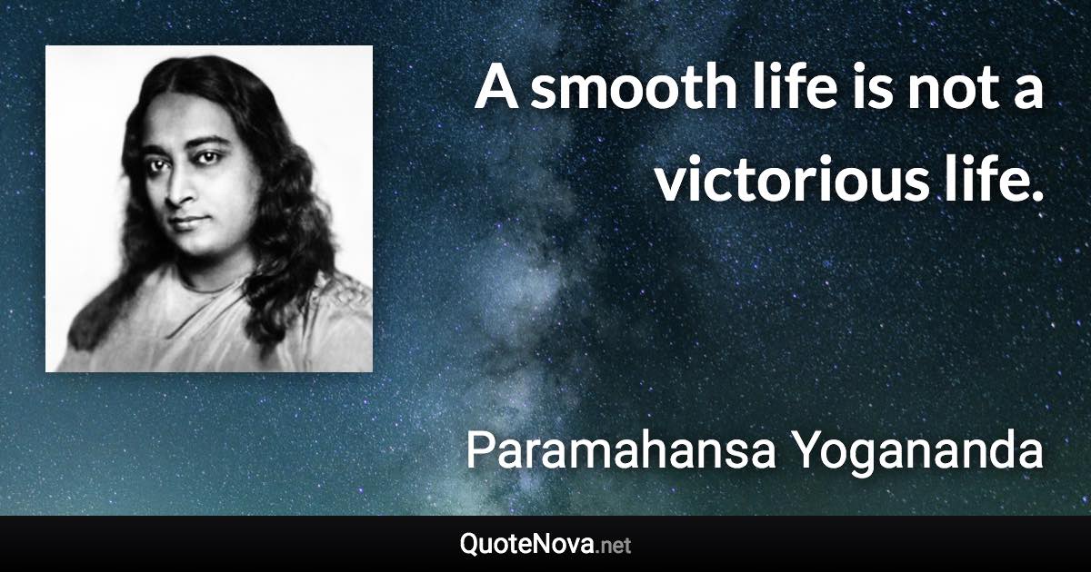 A smooth life is not a victorious life. - Paramahansa Yogananda quote