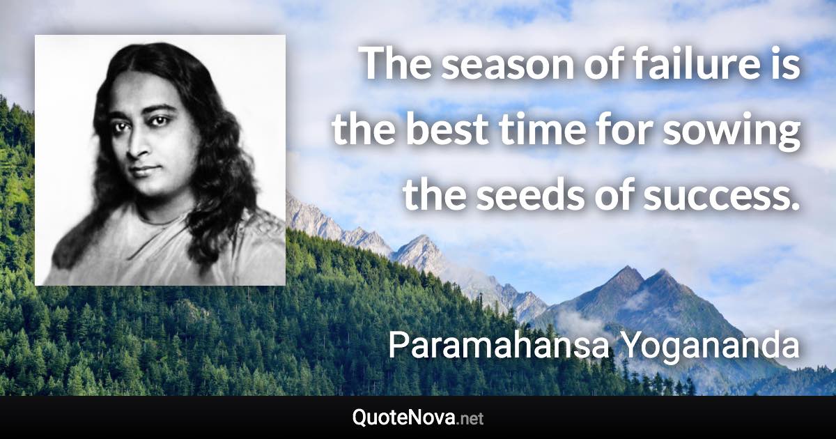 The season of failure is the best time for sowing the seeds of success. - Paramahansa Yogananda quote