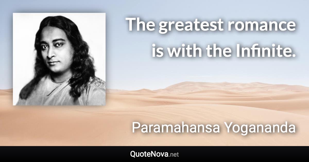 The greatest romance is with the Infinite. - Paramahansa Yogananda quote